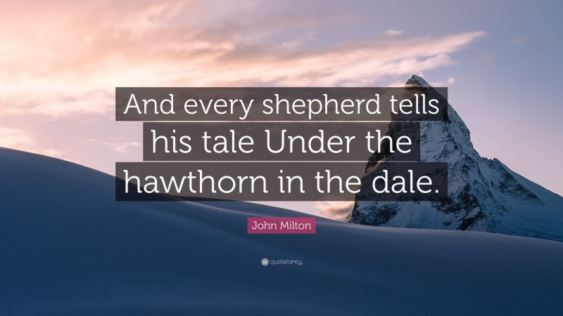 John Milton Quote: “And every shepherd tells his tale Under the hawthorn in the dale.”
