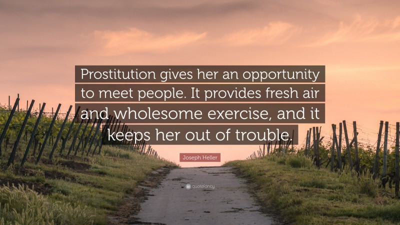 Joseph Heller Quote: “Prostitution gives her an opportunity to meet people. It provides fresh air and wholesome exercise, and it keeps her out of trouble.”