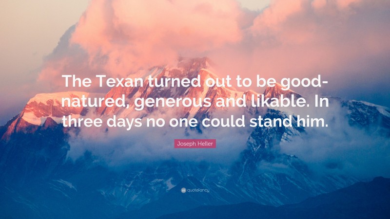 Joseph Heller Quote: “The Texan turned out to be good-natured, generous and likable. In three days no one could stand him.”