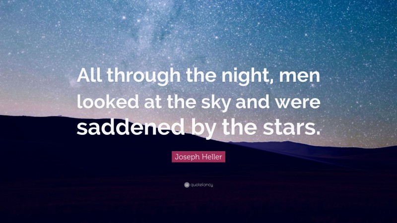 Joseph Heller Quote: “All through the night, men looked at the sky and were saddened by the stars.”