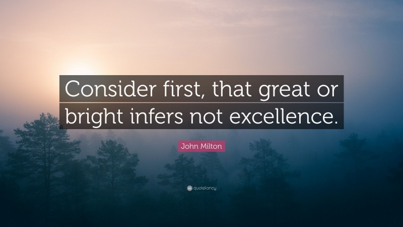 John Milton Quote: “Consider first, that great or bright infers not excellence.”