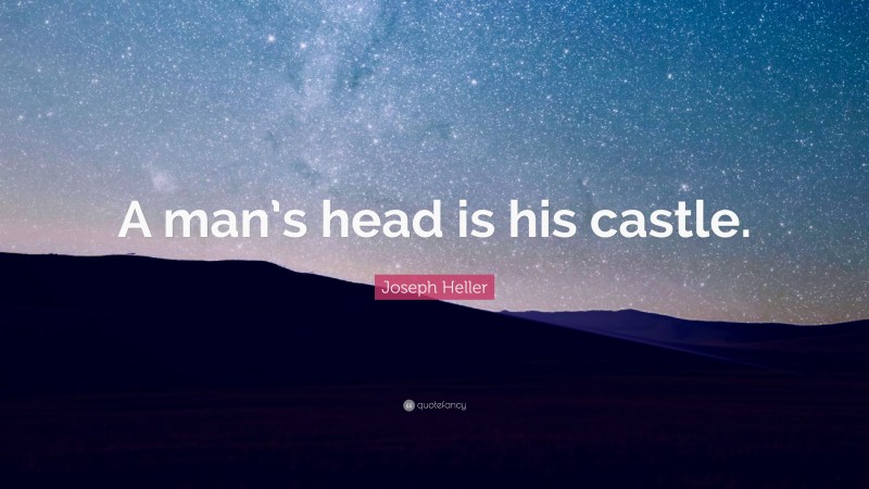 Joseph Heller Quote: “A man’s head is his castle.”