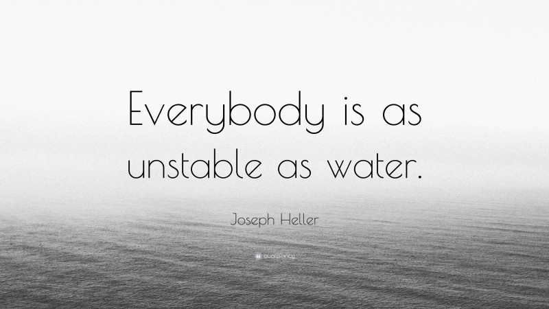Joseph Heller Quote: “Everybody is as unstable as water.”