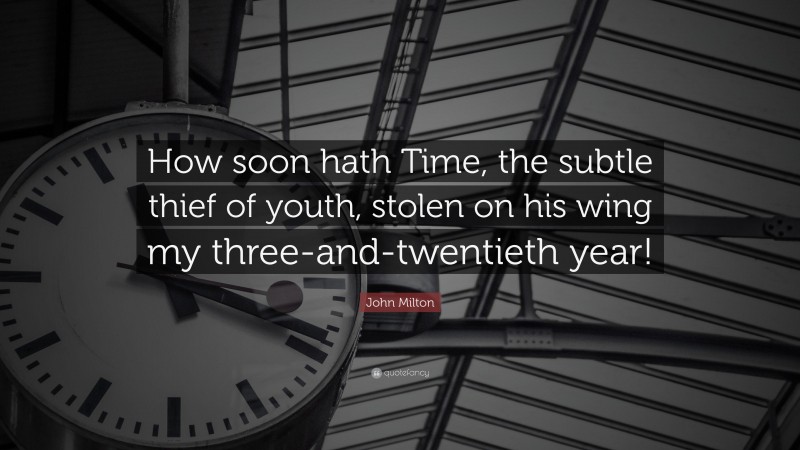 John Milton Quote: “How soon hath Time, the subtle thief of youth, stolen on his wing my three-and-twentieth year!”