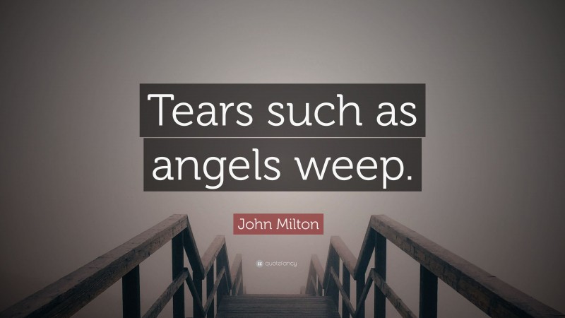 John Milton Quote: “Tears such as angels weep.”
