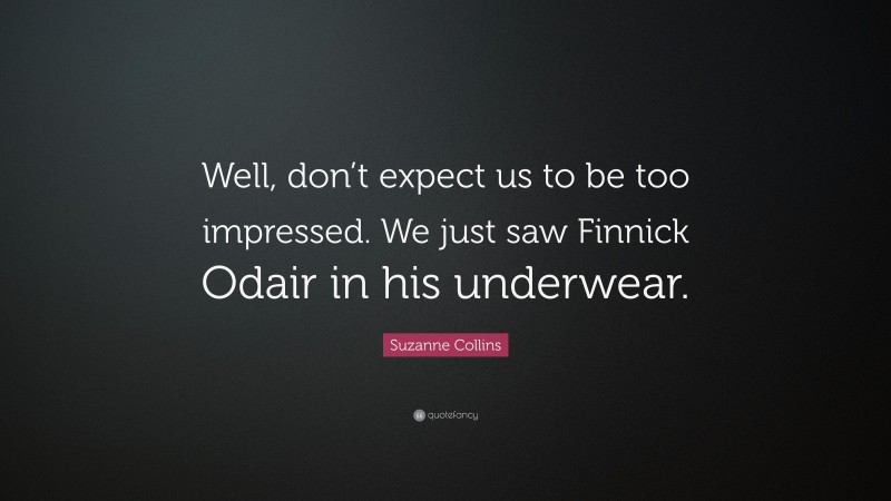 Suzanne Collins Quote: “Well, don’t expect us to be too impressed. We just saw Finnick Odair in his underwear.”