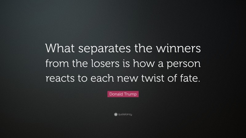 Donald Trump Quote: “What separates the winners from the losers is how a person reacts to each new twist of fate.”
