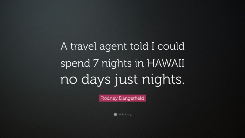 Rodney Dangerfield Quote: “A travel agent told I could spend 7 nights in HAWAII no days just nights.”