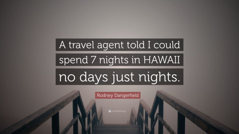 Rodney Dangerfield Quote: “A travel agent told I could spend 7 nights in HAWAII no days just nights.”