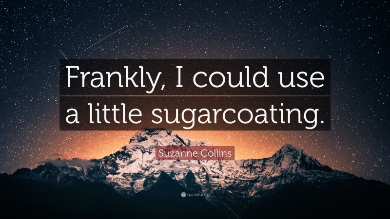 Suzanne Collins Quote: “Frankly, I could use a little sugarcoating.”