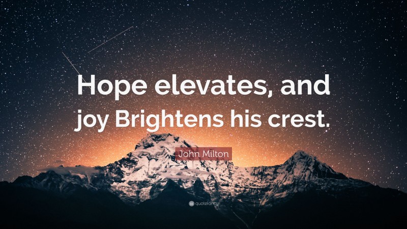 John Milton Quote: “Hope elevates, and joy Brightens his crest.”