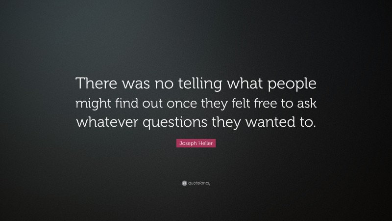Joseph Heller Quote: “There was no telling what people might find out once they felt free to ask whatever questions they wanted to.”