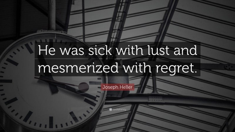 Joseph Heller Quote: “He was sick with lust and mesmerized with regret.”