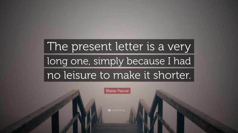 Blaise Pascal Quote: “The present letter is a very long one, simply because I had no leisure to make it shorter.”