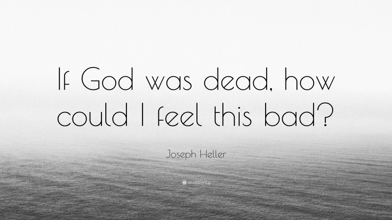 Joseph Heller Quote: “If God was dead, how could I feel this bad?”