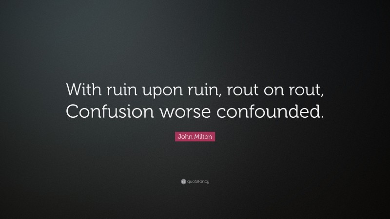 John Milton Quote: “With ruin upon ruin, rout on rout, Confusion worse confounded.”