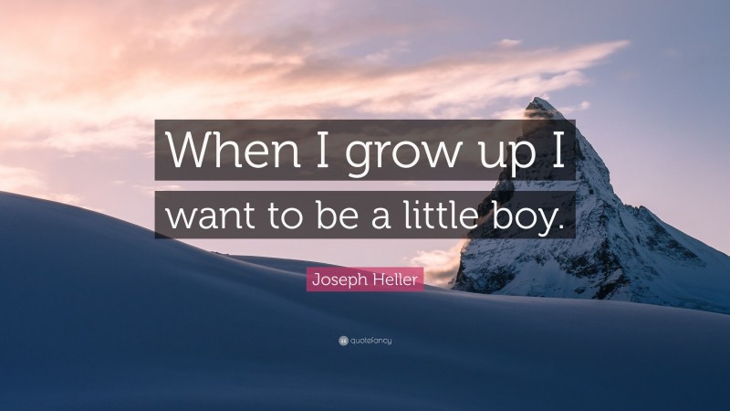 Joseph Heller Quote: “When I grow up I want to be a little boy.”