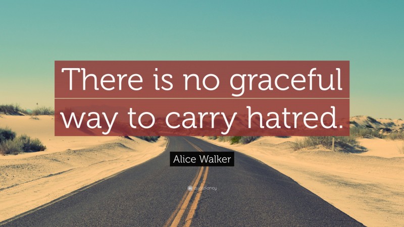 Alice Walker Quote: “There is no graceful way to carry hatred.”