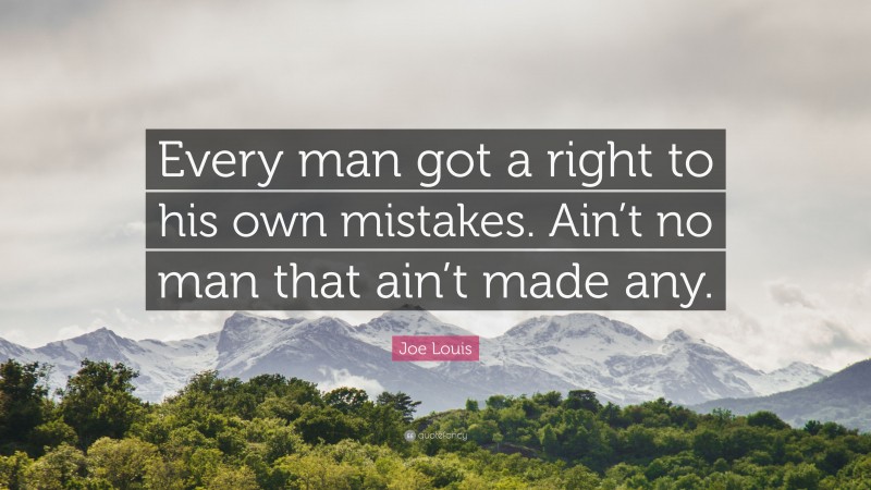 Joe Louis Quote: “Every man got a right to his own mistakes. Ain’t no man that ain’t made any.”