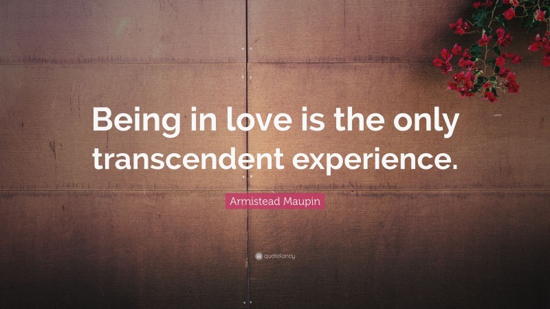Armistead Maupin Quote: “Being in love is the only transcendent experience.”
