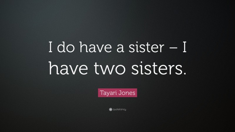 Tayari Jones Quote: “I do have a sister – I have two sisters.”