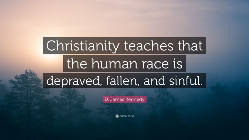 D. James Kennedy Quote: “Christianity teaches that the human race is depraved, fallen, and sinful.”