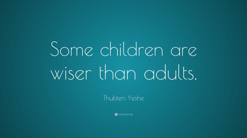 Thubten Yeshe Quote: “Some children are wiser than adults.”