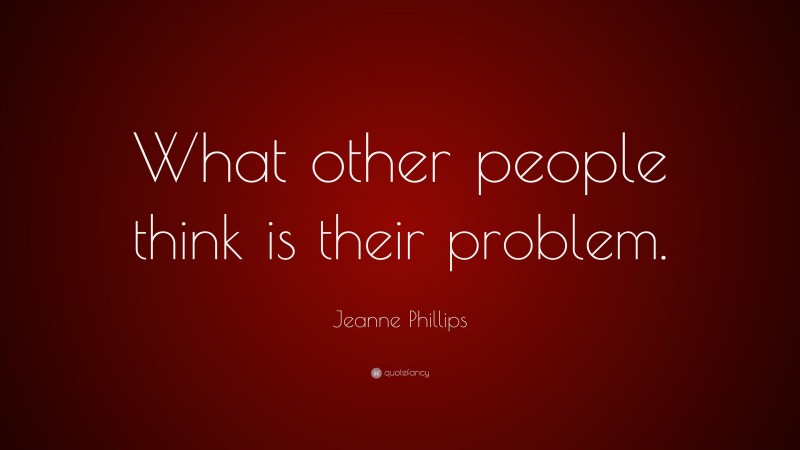 Jeanne Phillips Quote: “What other people think is their problem.”