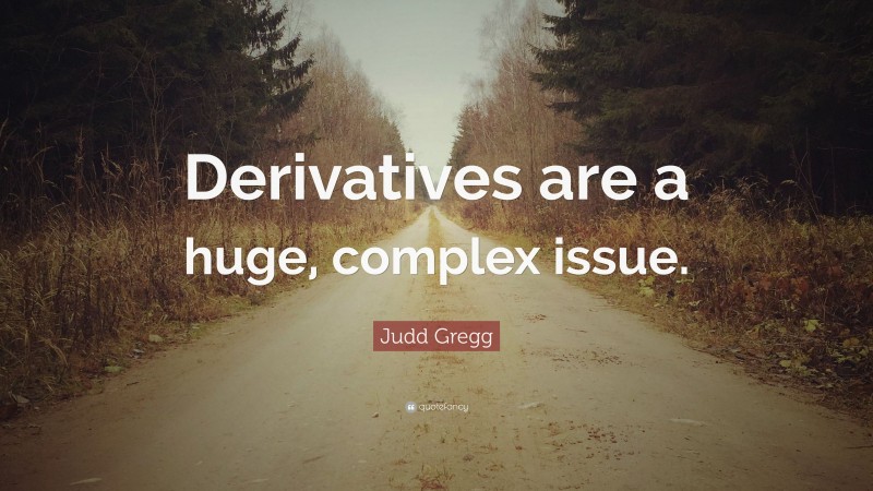 Judd Gregg Quote: “Derivatives are a huge, complex issue.”