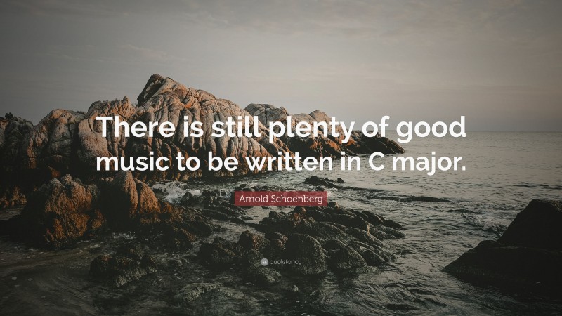 Arnold Schoenberg Quote: “There is still plenty of good music to be written in C major.”
