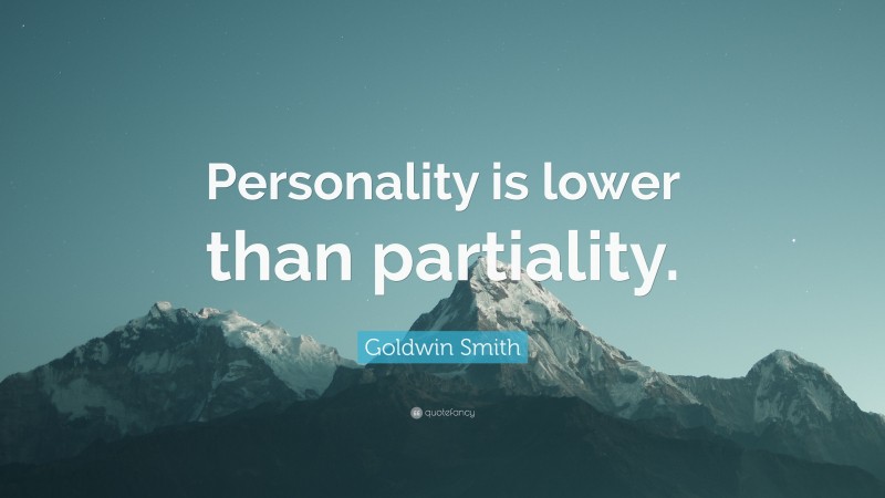 Goldwin Smith Quote: “Personality is lower than partiality.”