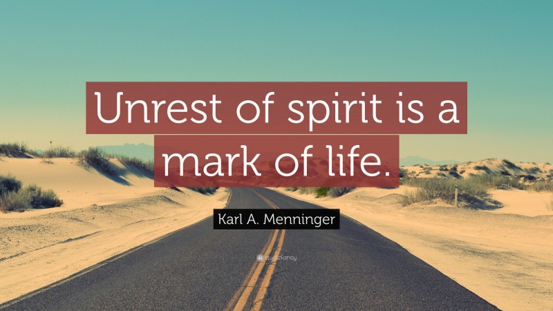 Karl A. Menninger Quote: “Unrest of spirit is a mark of life.”