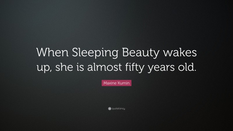 Maxine Kumin Quote: “When Sleeping Beauty wakes up, she is almost fifty years old.”
