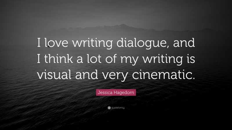 Jessica Hagedorn Quote: “I love writing dialogue, and I think a lot of my writing is visual and very cinematic.”