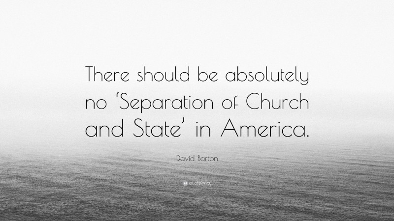 David Barton Quote: “There should be absolutely no ‘Separation of Church and State’ in America.”