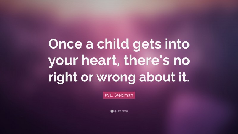 M.L. Stedman Quote: “Once a child gets into your heart, there’s no right or wrong about it.”