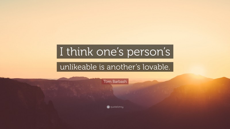 Tom Barbash Quote: “I think one’s person’s unlikeable is another’s lovable.”