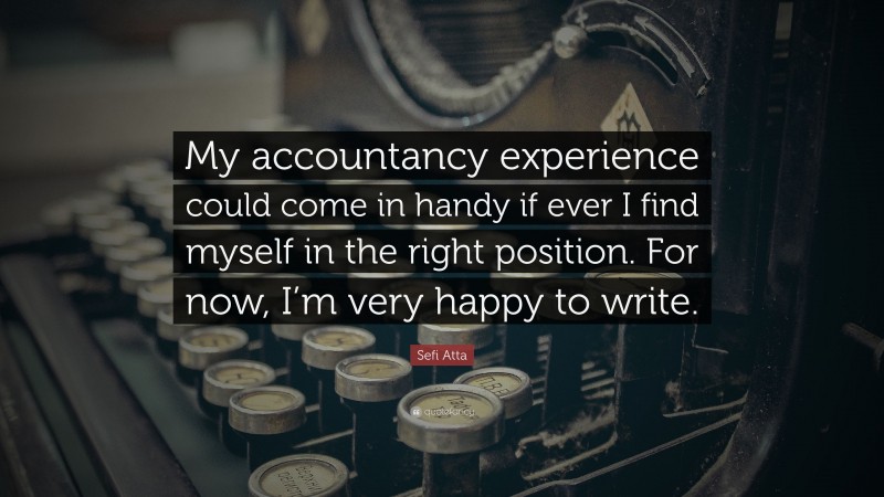 Sefi Atta Quote: “My accountancy experience could come in handy if ever I find myself in the right position. For now, I’m very happy to write.”
