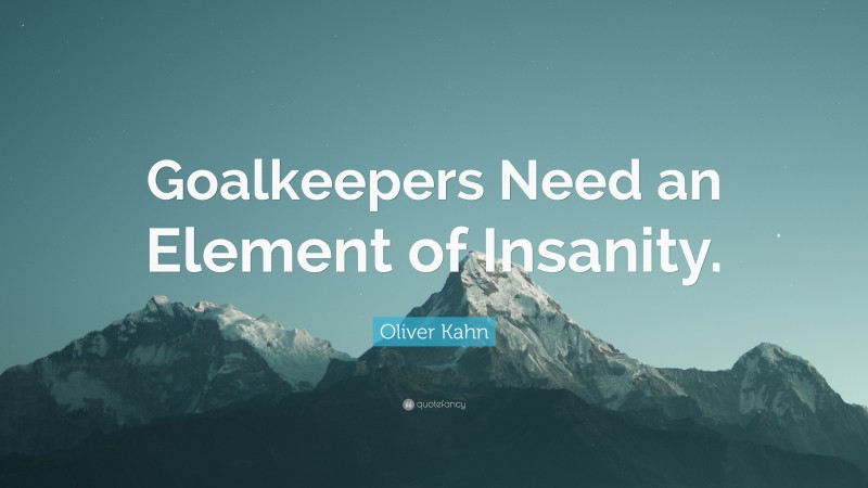 Oliver Kahn Quote: “Goalkeepers Need an Element of Insanity.”