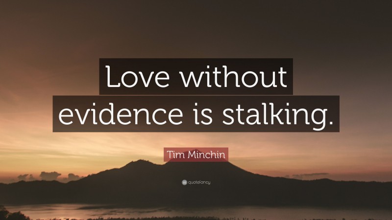 Tim Minchin Quote: “Love without evidence is stalking.”