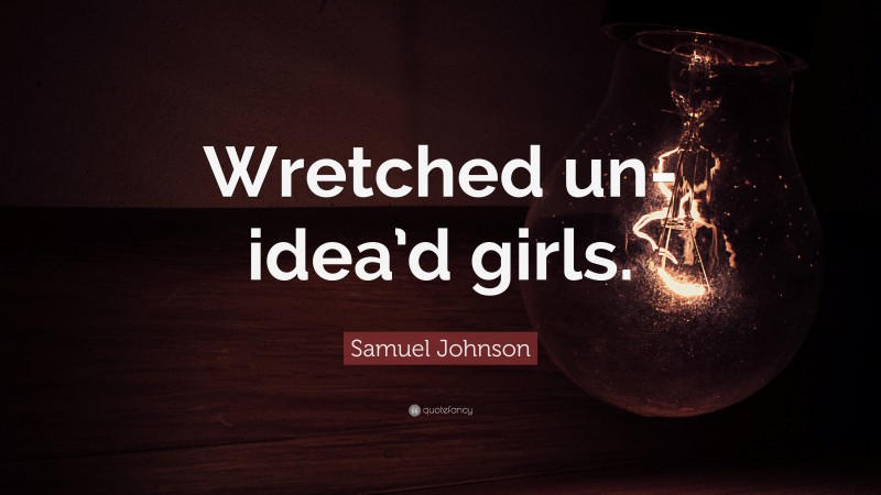 Samuel Johnson Quote: “Wretched un-idea’d girls.”