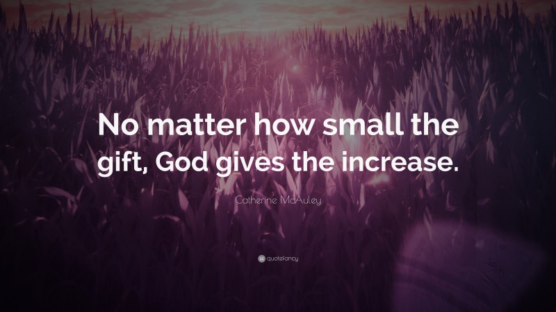 Catherine McAuley Quote: “No matter how small the gift, God gives the increase.”