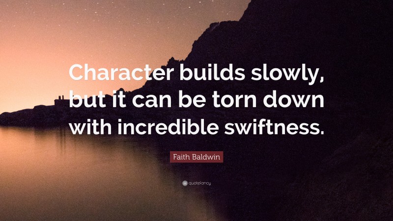 Faith Baldwin Quote: “Character builds slowly, but it can be torn down with incredible swiftness.”