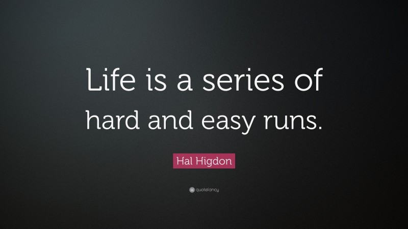 Hal Higdon Quote: “Life is a series of hard and easy runs.”