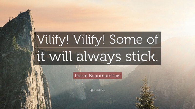 Pierre Beaumarchais Quote: “Vilify! Vilify! Some of it will always stick.”