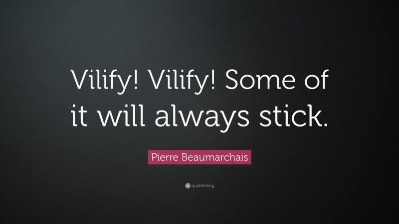 Pierre Beaumarchais Quote: “Vilify! Vilify! Some of it will always stick.”