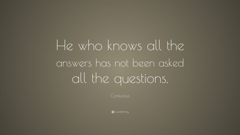 Confucius Quote: “He who knows all the answers has not been asked all ...