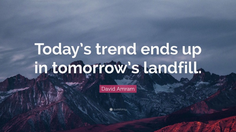 David Amram Quote: “Today’s trend ends up in tomorrow’s landfill.”