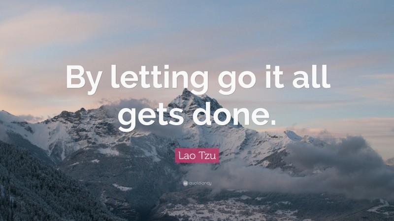 Lao Tzu Quote: “By letting go it all gets done.”