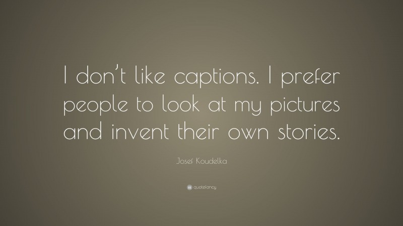 Josef Koudelka Quote: “I don’t like captions. I prefer people to look at my pictures and invent their own stories.”